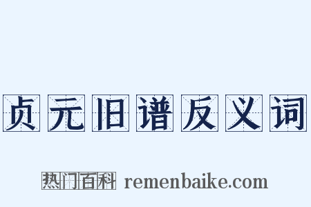 贞元旧谱反义词是什么意思的图片